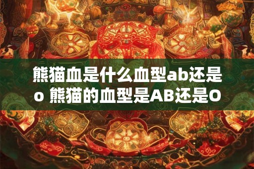 熊猫血是什么血型ab还是o 熊猫的血型是AB还是O