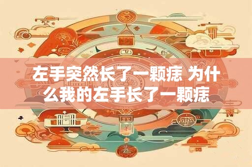 左手突然长了一颗痣 为什么我的左手长了一颗痣