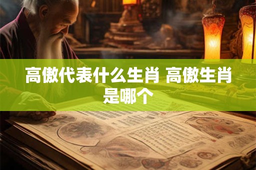 高傲代表什么生肖 高傲生肖是哪个