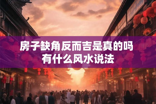 房子缺角反而吉是真的吗 有什么风水说法