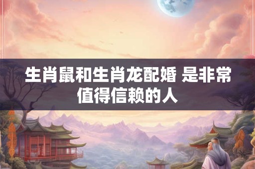 生肖鼠和生肖龙配婚 是非常值得信赖的人