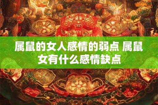 属鼠的女人感情的弱点 属鼠女有什么感情缺点