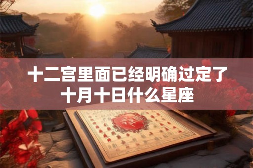 十二宫里面已经明确过定了十月十日什么星座 十二宫里面已经明确过定了十月十日什么星座