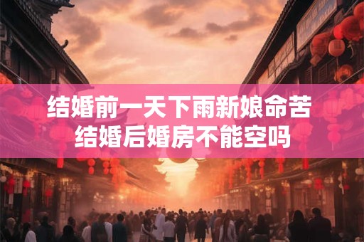 结婚前一天下雨新娘命苦 结婚后婚房不能空吗
