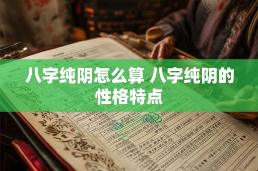 八字纯阴怎么算 八字纯阴的性格特点