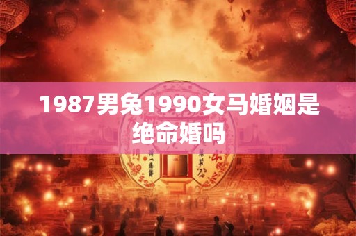 1987男兔1990女马婚姻是绝命婚吗
