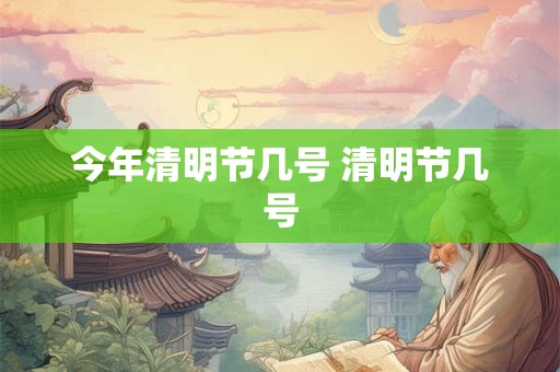 今年清明节几号 清明节几号