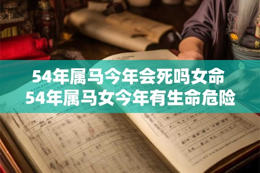 54年属马今年会死吗女命 54年属马女今年有生命危险吗