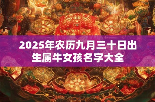 2025年农历九月三十日出生属牛女孩名字大全