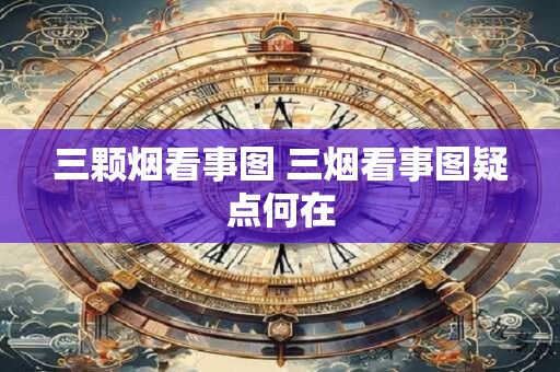 三颗烟看事图 三烟看事图疑点何在