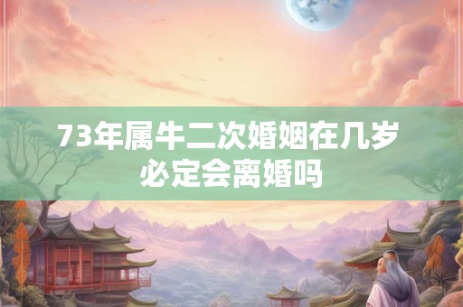 73年属牛二次婚姻在几岁 必定会离婚吗