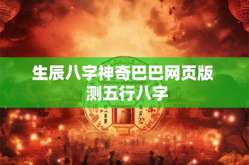 生辰八字神奇巴巴网页版  测五行八字