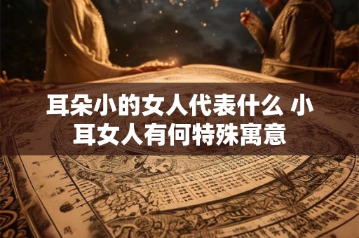耳朵小的女人代表什么 小耳女人有何特殊寓意