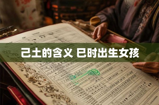 己土的含义 巳时出生女孩