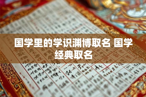 国学里的学识渊博取名 国学经典取名