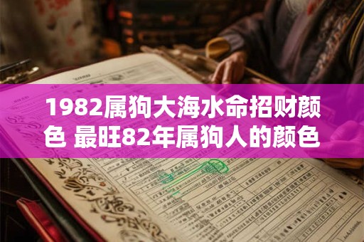 1982属狗大海水命招财颜色 最旺82年属狗人的颜色有哪些
