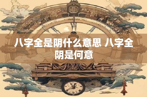 八字全是阴什么意思 八字全阴是何意