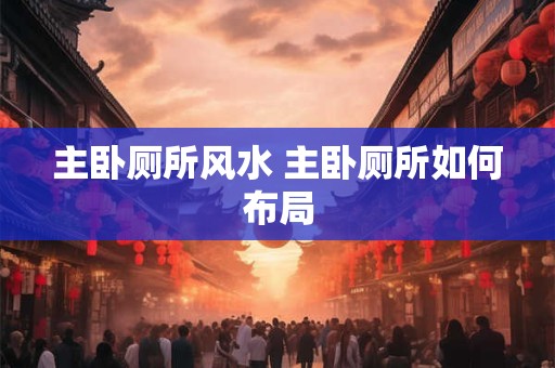 主卧厕所风水 主卧厕所如何布局