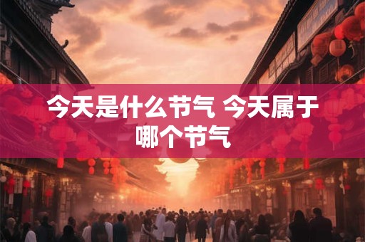 今天是什么节气 今天属于哪个节气