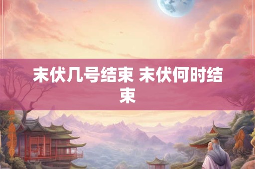 末伏几号结束 末伏何时结束
