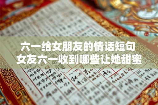 六一给女朋友的情话短句 女友六一收到哪些让她甜蜜不已的情话
