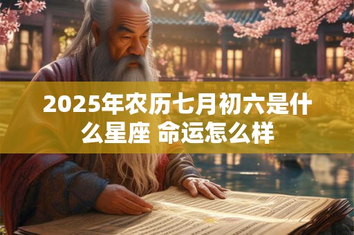 2026年农历七月初六是什么星座 命运怎么样