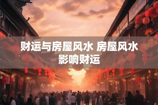 财运与房屋风水 房屋风水影响财运