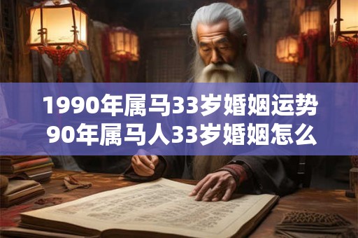 1990年属马33岁婚姻运势 90年属马人33岁婚姻怎么样