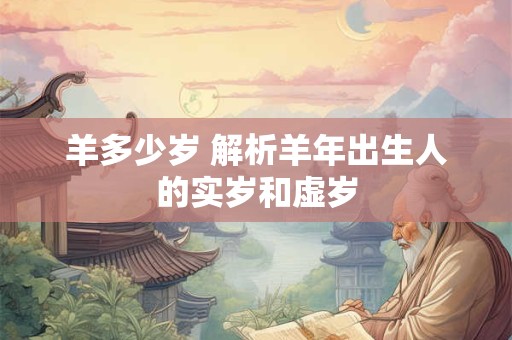 羊多少岁 解析羊年出生人的实岁和虚岁 羊多少岁 解析羊年出生人的实岁和虚岁