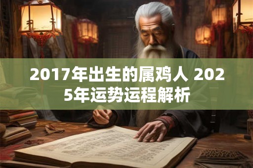 2017年出生的属鸡人 2025年运势运程解析