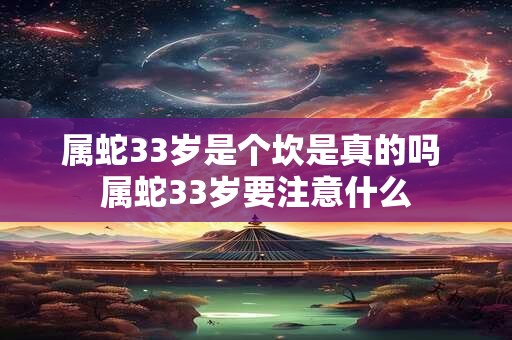 属蛇33岁是个坎是真的吗 属蛇33岁要注意什么