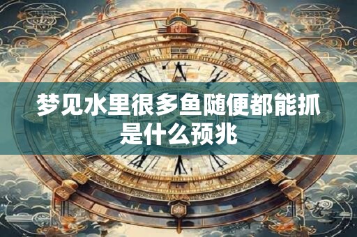 梦见水里很多鱼随便都能抓是什么预兆