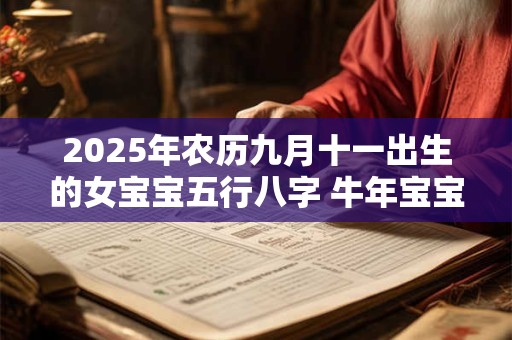 2026年农历九月十一出生的女宝宝五行八字 牛年宝宝名字分享 2026年农历九月十一出生的女宝宝五行八字 牛年宝宝名字分享