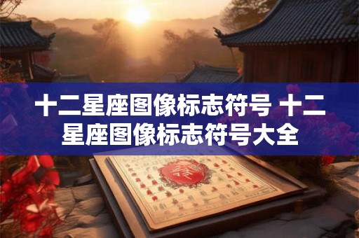 十二星座图像标志符号 十二星座图像标志符号大全