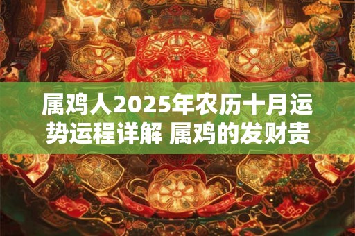 属鸡人2025年农历十月运势运程详解 属鸡的发财贵人是谁