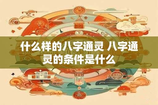 什么样的八字通灵 八字通灵的条件是什么