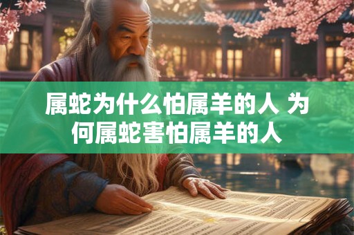 属蛇为什么怕属羊的人 为何属蛇害怕属羊的人