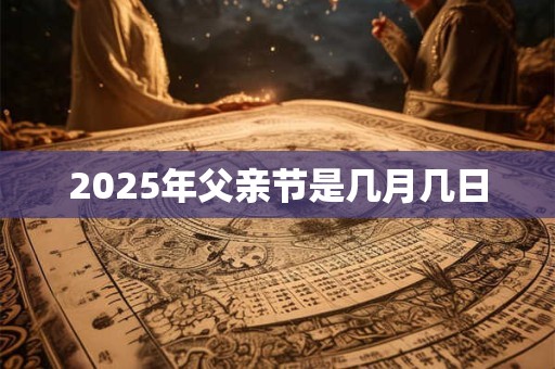 2025年父亲节是几月几日