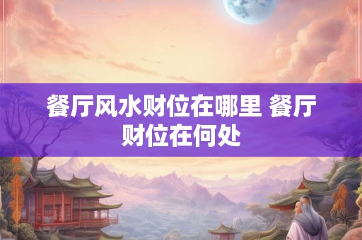 餐厅风水财位在哪里 餐厅财位在何处