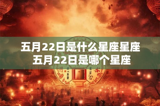 五月22日是什么星座星座 五月22日是哪个星座