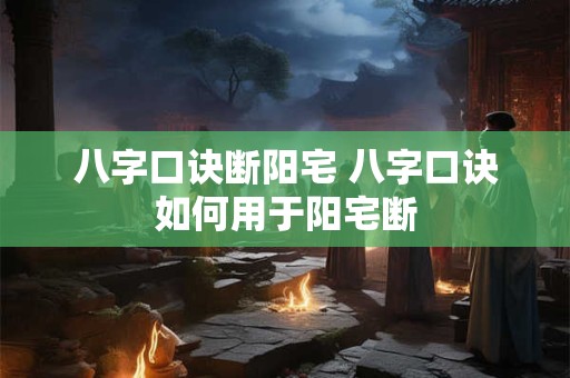 八字口诀断阳宅 八字口诀如何用于阳宅断