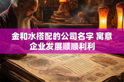 金和水搭配的公司名字 寓意企业发展顺顺利利