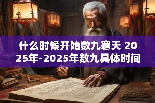 什么时候开始数九寒天 2025年-2025年数九具体时间 什么时候开始数九寒天 2025年-2025年数九具体时间