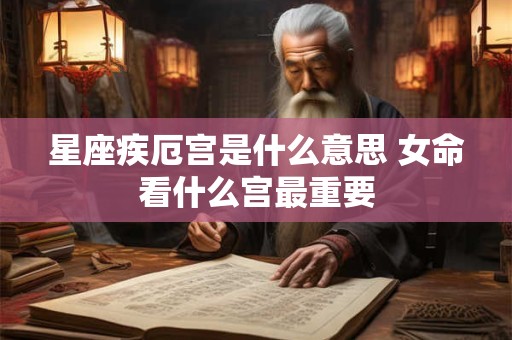 星座疾厄宫是什么意思 女命看什么宫最重要