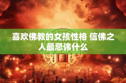 喜欢佛教的女孩性格 信佛之人最忌讳什么