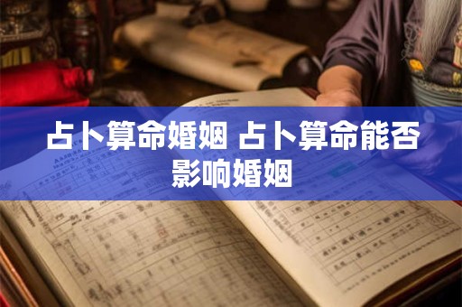 占卜算命婚姻 占卜算命能否影响婚姻