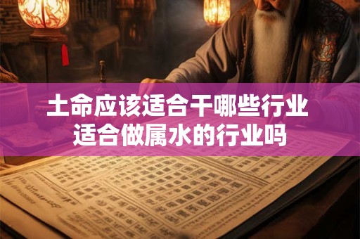 土命应该适合干哪些行业 适合做属水的行业吗