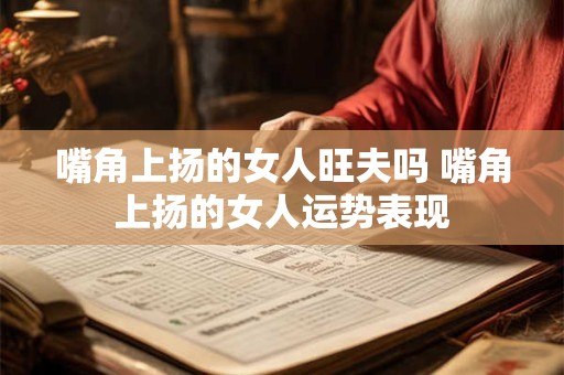 嘴角上扬的女人旺夫吗 嘴角上扬的女人运势表现