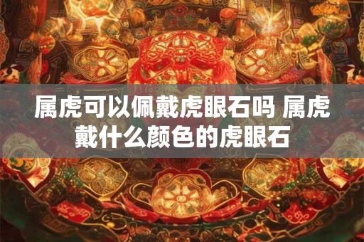 属虎可以佩戴虎眼石吗 属虎戴什么颜色的虎眼石