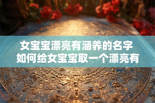 女宝宝漂亮有涵养的名字 如何给女宝宝取一个漂亮有涵养的名字